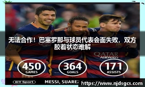 无法合作！巴塞罗那与球员代表会面失败，双方胶着状态难解