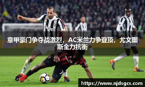 意甲豪门争夺战激烈，AC米兰力争登顶，尤文图斯全力抗衡