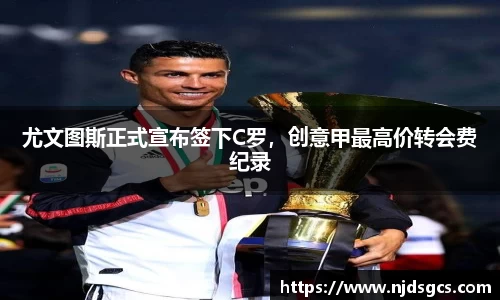 尤文图斯正式宣布签下C罗，创意甲最高价转会费纪录