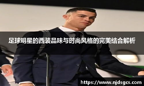 足球明星的西装品味与时尚风格的完美结合解析