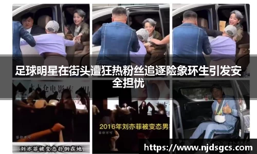 足球明星在街头遭狂热粉丝追逐险象环生引发安全担忧