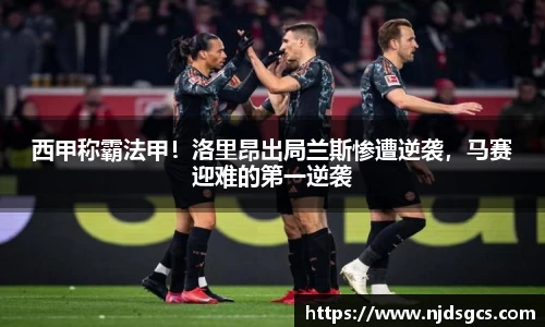 西甲称霸法甲！洛里昂出局兰斯惨遭逆袭，马赛迎难的第一逆袭