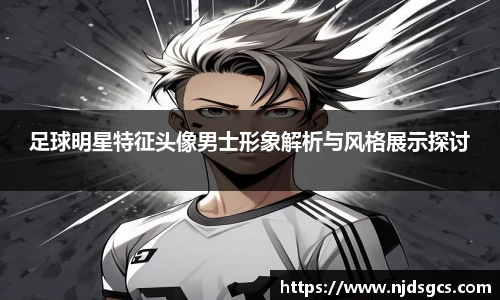足球明星特征头像男士形象解析与风格展示探讨