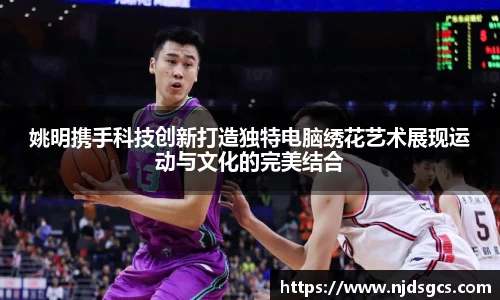 姚明携手科技创新打造独特电脑绣花艺术展现运动与文化的完美结合