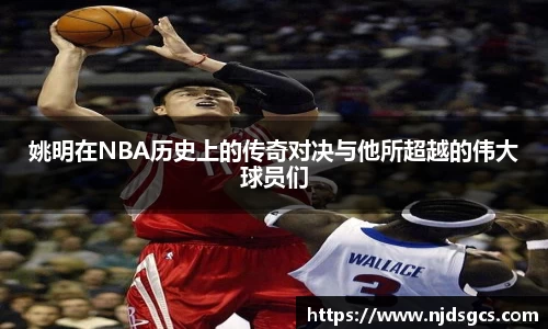 姚明在NBA历史上的传奇对决与他所超越的伟大球员们
