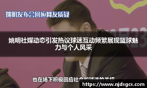 姚明社媒动态引发热议球迷互动频繁展现篮球魅力与个人风采