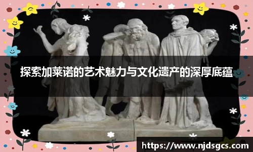 探索加莱诺的艺术魅力与文化遗产的深厚底蕴