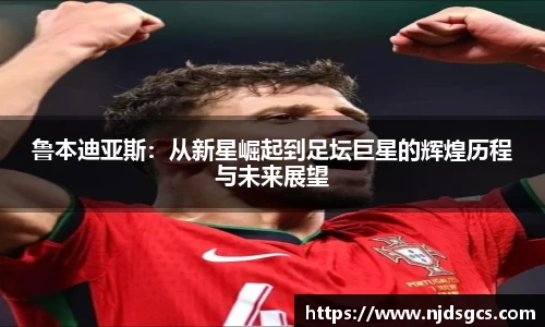 鲁本迪亚斯：从新星崛起到足坛巨星的辉煌历程与未来展望