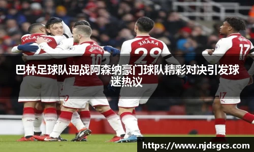 巴林足球队迎战阿森纳豪门球队精彩对决引发球迷热议
