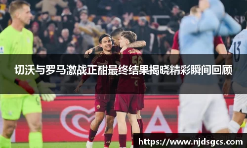切沃与罗马激战正酣最终结果揭晓精彩瞬间回顾