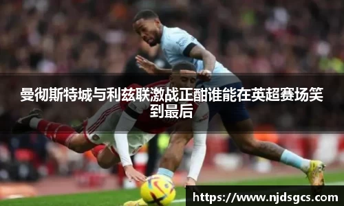 曼彻斯特城与利兹联激战正酣谁能在英超赛场笑到最后