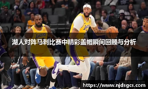 湖人对阵马刺比赛中精彩盖帽瞬间回顾与分析