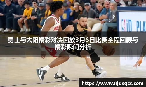 勇士与太阳精彩对决回放3月6日比赛全程回顾与精彩瞬间分析