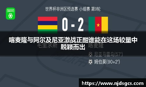 喀麦隆与阿尔及尼亚激战正酣谁能在这场较量中脱颖而出