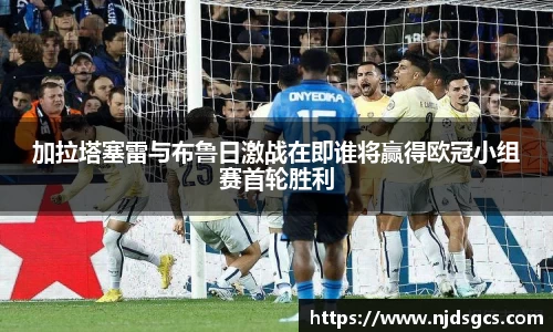 加拉塔塞雷与布鲁日激战在即谁将赢得欧冠小组赛首轮胜利