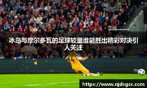 冰岛与摩尔多瓦的足球较量谁能胜出精彩对决引人关注