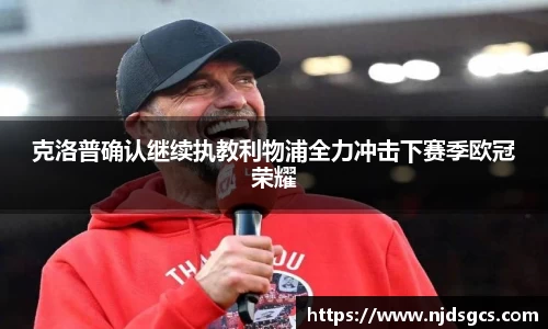 克洛普确认继续执教利物浦全力冲击下赛季欧冠荣耀