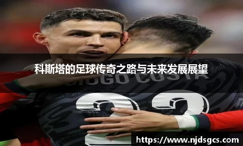 科斯塔的足球传奇之路与未来发展展望