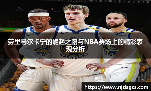 劳里马尔卡宁的崛起之路与NBA赛场上的精彩表现分析