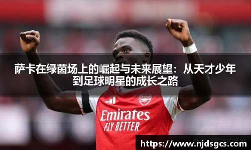 萨卡在绿茵场上的崛起与未来展望：从天才少年到足球明星的成长之路