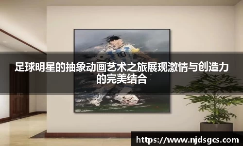 足球明星的抽象动画艺术之旅展现激情与创造力的完美结合