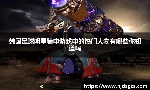 韩国足球明星猜中游戏中的热门人物有哪些你知道吗